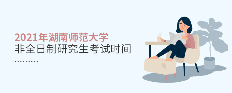 2021年湖南師范大學非全日制研究生考試時間