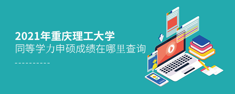 2021年重慶理工大學同等學力申碩成績查詢入口！