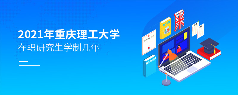 關于2021年重慶理工大學在職研究生學制的詳細介紹！