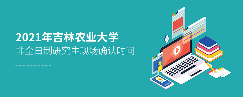 關(guān)于吉林農(nóng)業(yè)大學(xué)非全日制研究生2021年現(xiàn)場(chǎng)確認(rèn)時(shí)間的詳細(xì)介紹！