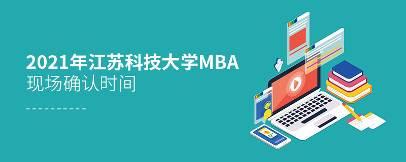 必須知曉！2021年江蘇科技大學MBA現場確認時間是什么時候？