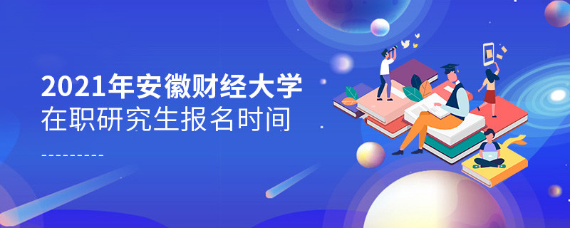 報考2021在職研究生選擇安徽財經(jīng)大學(xué)什么時候報名？