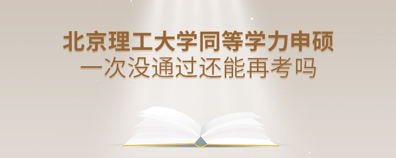 北京理工大學同等學力申碩一次沒通過還能再考嗎？