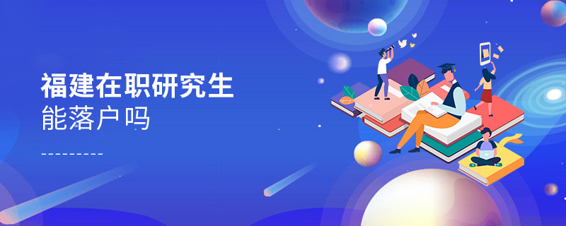 報考福建在職研究生能落戶嗎？