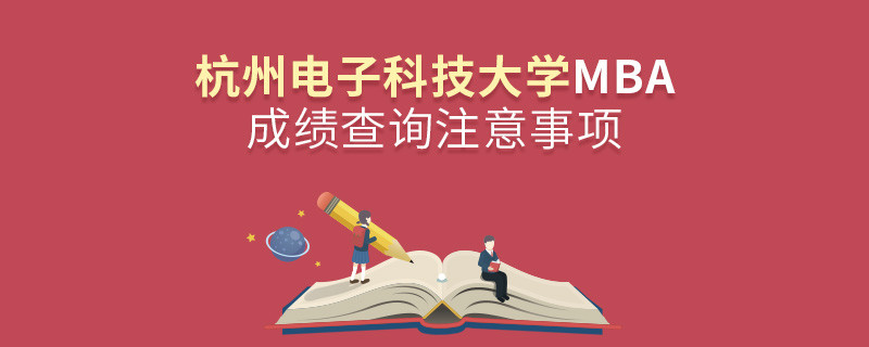 杭州電子科技大學工商管理碩士（MBA）成績查詢注意事項！