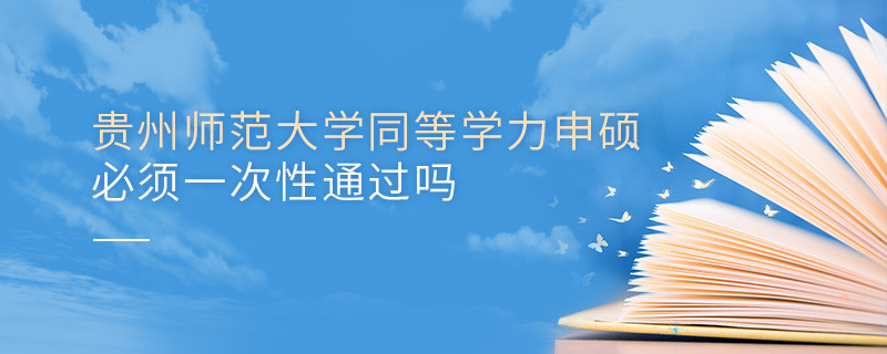 貴州師范大學同等學力申碩必須一次性通過嗎？