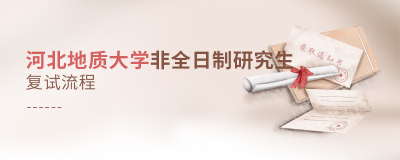 關于河北地質大學非全日制研究生復試流程的詳細介紹！