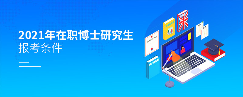 2021年在職博士研究生報考條件有哪些？