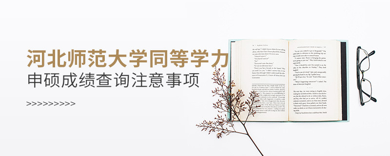 河北師范大學同等學力申碩成績查詢注意事項