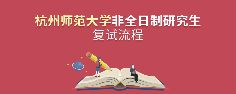 杭州師范大學(xué)非全日制研究生復(fù)試流程是怎樣的？