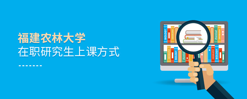 福建農林大學在職研究生是怎么上課的？