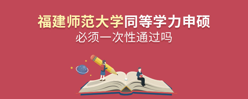 福建師范大學(xué)同等學(xué)力申碩必須一次性通過嗎？