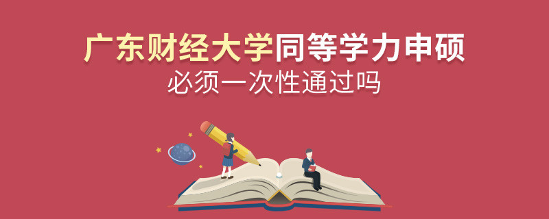 廣東財經(jīng)大學(xué)同等學(xué)力申碩必須一次性通過嗎？