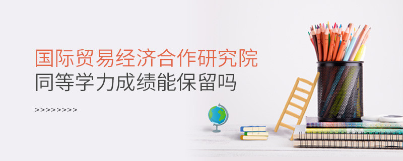 關(guān)于國際貿(mào)易經(jīng)濟合作研究院同等學(xué)力申碩成績能否保留的詳細介紹！