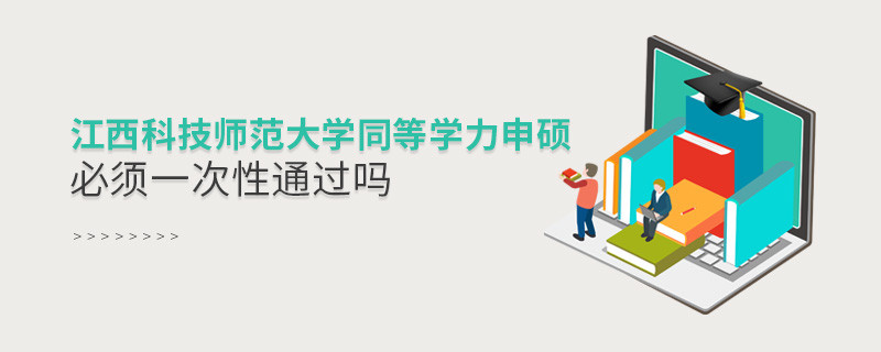 江西科技師范大學同等學力申碩必須一次性通過嗎？