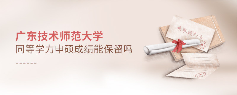 廣東技術(shù)師范大學(xué)同等學(xué)力申碩成績能保留嗎？
