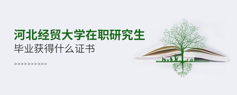 報考河北經貿大學在職研究生畢業獲得什么證書？
