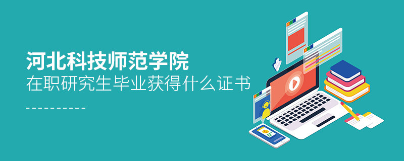 河北科技師范學院在職研究生畢業獲得哪些證書？