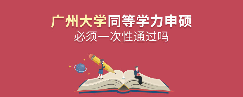 廣州大學(xué)同等學(xué)力申碩必須一次性通過嗎？