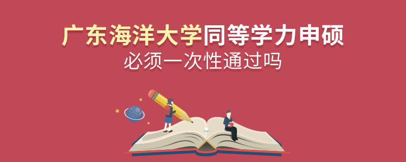 廣東海洋大學(xué)同等學(xué)力申碩必須一次性通過嗎？