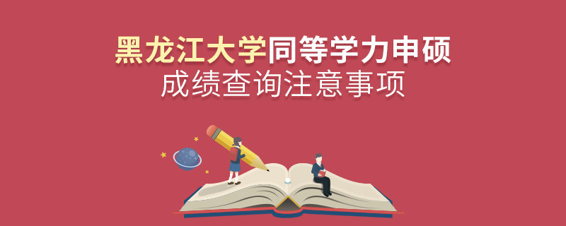 黑龍江大學(xué)同等學(xué)力申碩成績查詢注意事項(xiàng)！