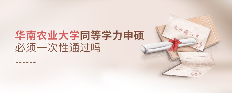 華南農(nóng)業(yè)大學(xué)同等學(xué)力申碩必須一次性通過嗎？