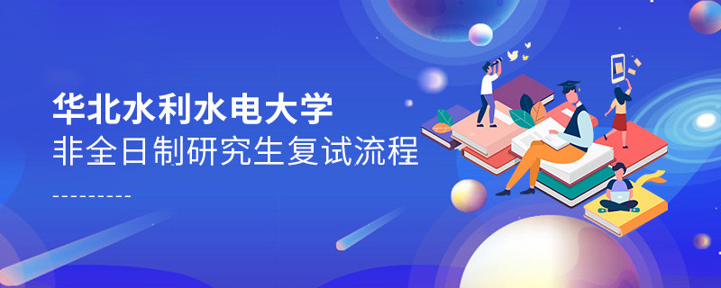 關(guān)于華北水利水電大學非全日制研究生復試流程的詳細介紹！