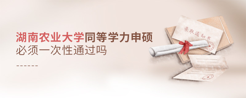 湖南農(nóng)業(yè)大學(xué)同等學(xué)力申碩必須一次性通過嗎？