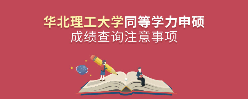 華北理工大學同等學力申碩成績查詢注意事項