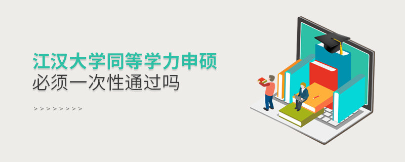 江漢大學(xué)同等學(xué)力申碩必須一次性通過嗎？