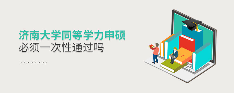 濟南大學同等學力申碩必須一次性通過嗎？