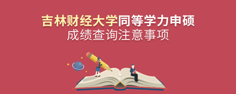 吉林財(cái)經(jīng)大學(xué)同等學(xué)力申碩成績查詢注意事項(xiàng)！