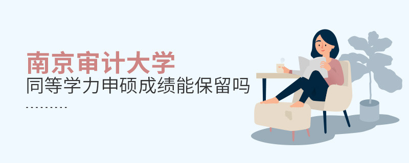 南京審計大學(xué)同等學(xué)力申碩成績能保留嗎？