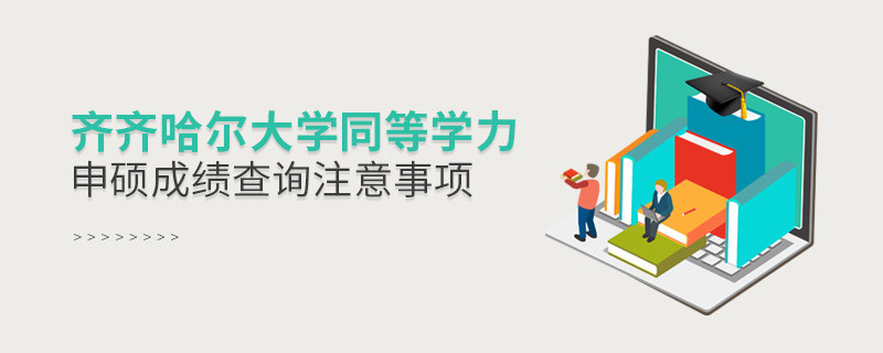 齊齊哈爾大學(xué)同等學(xué)力申碩成績查詢注意事項！