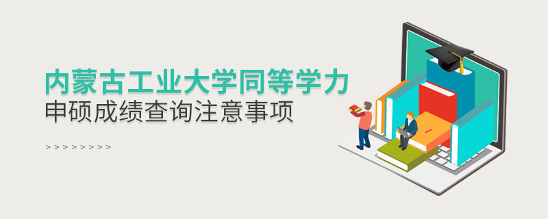 內(nèi)蒙古工業(yè)大學(xué)同等學(xué)力申碩成績查詢需要注意什么？