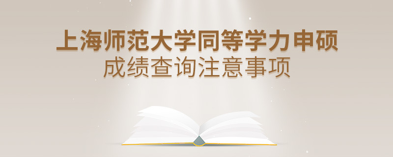 上海師范大學同等學力申碩成績查詢注意事項！