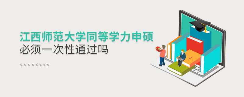 江西師范大學同等學力申碩必須一次性通過嗎？