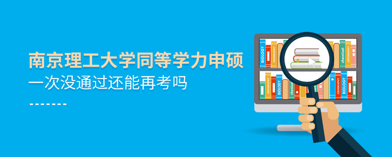 南京理工大學同等學力申碩一次沒通過怎么辦，能否再考？