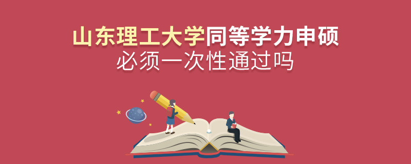 山東理工大學(xué)同等學(xué)力申碩必須一次性通過(guò)嗎？