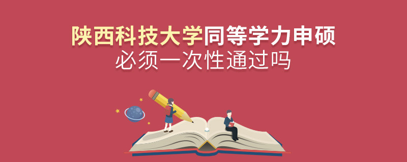 陜西科技大學(xué)同等學(xué)力申碩必須一次性通過(guò)嗎？