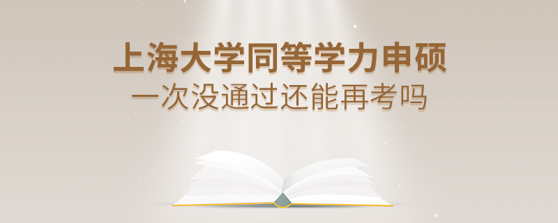 上海大學(xué)同等學(xué)力申碩一次沒(méi)通過(guò)怎么辦，能否再考？