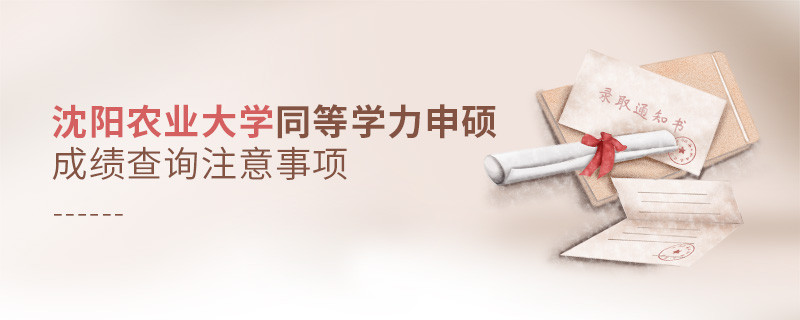 沈陽(yáng)農(nóng)業(yè)大學(xué)同等學(xué)力申碩成績(jī)查詢需要注意什么？