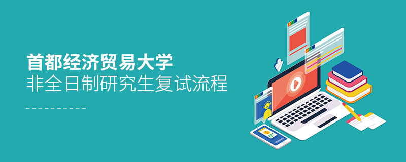 關(guān)于首都經(jīng)濟(jì)貿(mào)易大學(xué)非全日制研究生復(fù)試流程的詳細(xì)介紹！