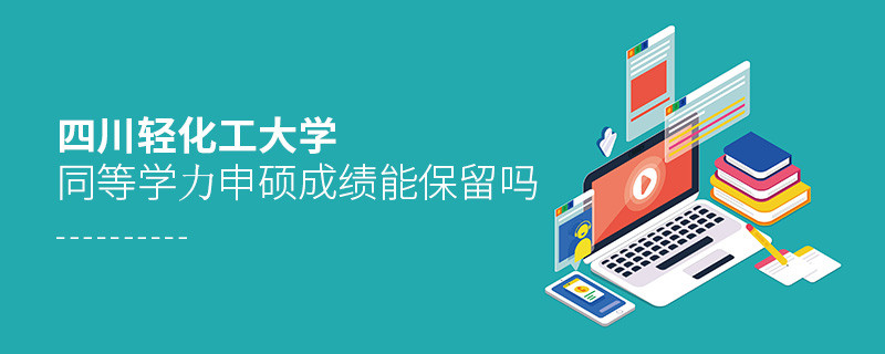 四川輕化工大學(xué)同等學(xué)力申碩成績(jī)能保留嗎？