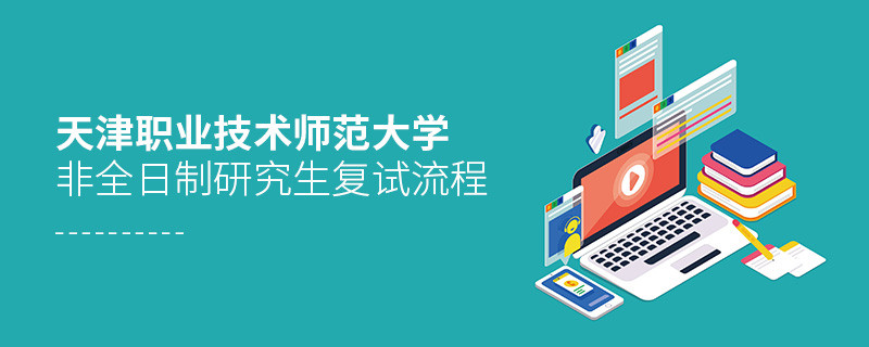 關(guān)于天津職業(yè)技術(shù)師范大學(xué)非全日制研究生復(fù)試流程的詳細(xì)介紹！