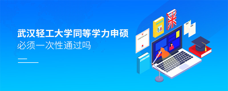 武漢輕工大學同等學力申碩必須一次性通過嗎？