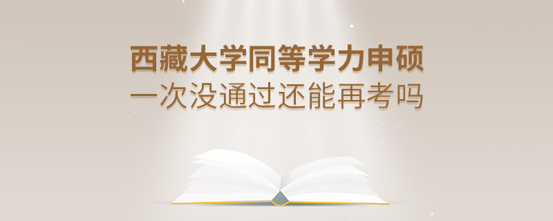 西藏大學(xué)同等學(xué)力申碩一次沒(méi)通過(guò)還能再考嗎？