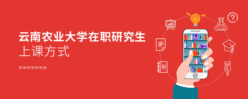 關(guān)于云南農(nóng)業(yè)大學(xué)在職研究生上課方式的詳細介紹！