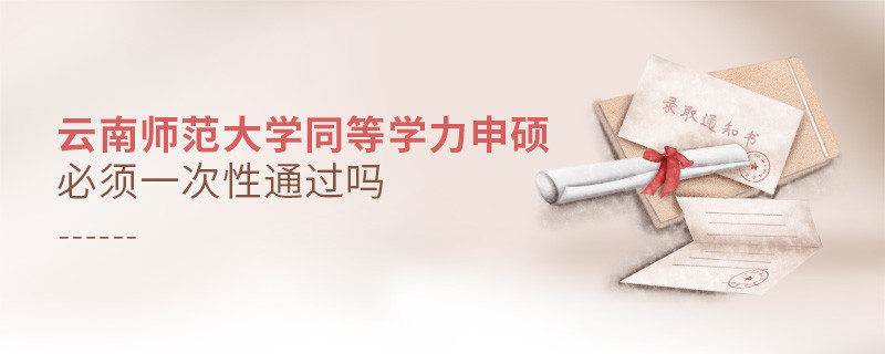 云南師范大學同等學力申碩必須一次性通過嗎？