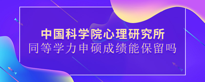 關于中國科學院心理研究所同等學力申碩成績能否保留的詳細介紹！